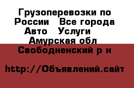 Грузоперевозки по России - Все города Авто » Услуги   . Амурская обл.,Свободненский р-н